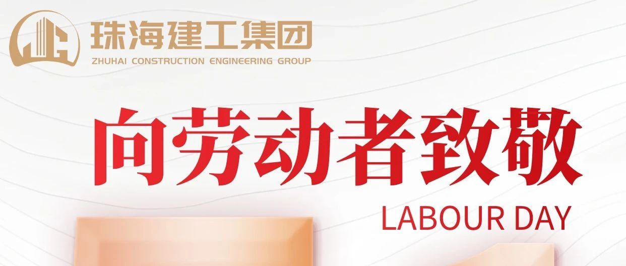 礼赞劳动者 建功新时代|珠海建工集团向砥砺前行的亿万劳动者致敬！