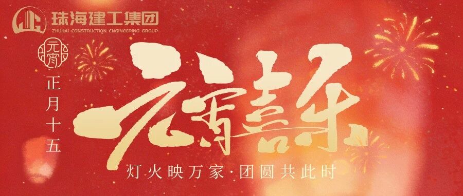 灯火映万家 团圆共此时 | 珠海建工集团祝您元宵节快乐！