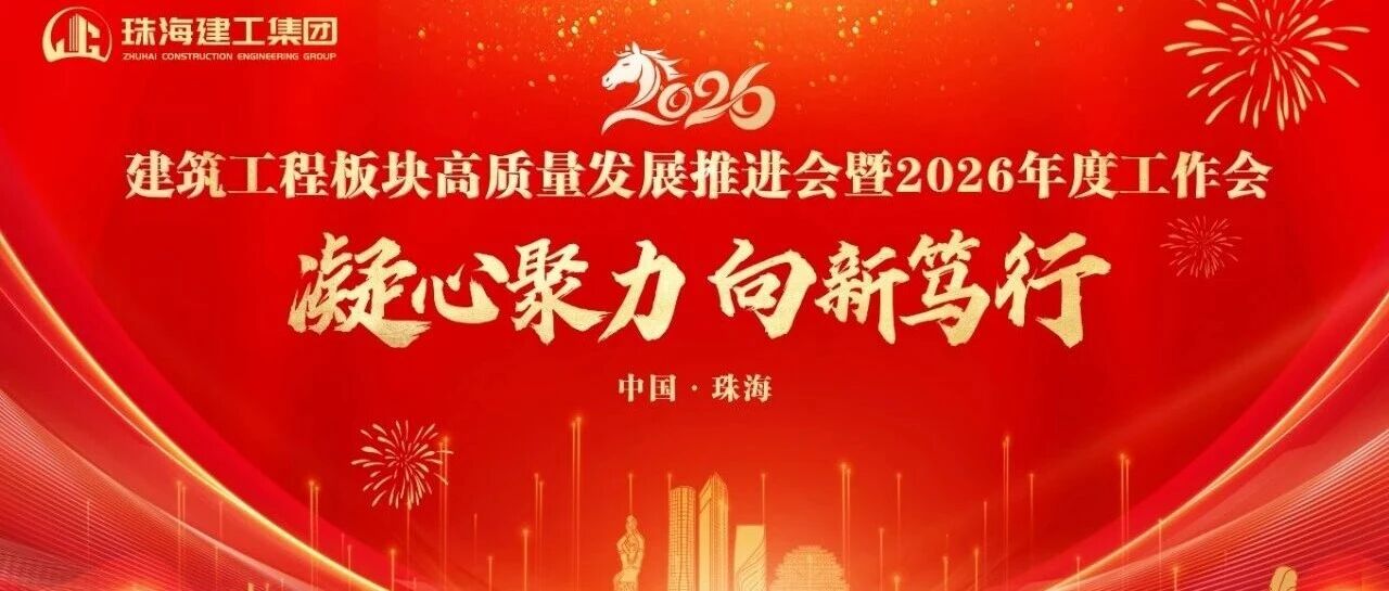 凝心聚力 向新笃行——奋力打造珠澳琴跨境基础设施建设服务商 | 珠海建工集团高质量发展推进会暨2026年度工作会顺利召开～